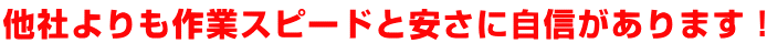 他社よりも作業スピードと安さに自信があります！